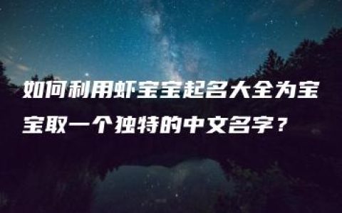 如何利用虾宝宝起名大全为宝宝取一个独特的中文名字？