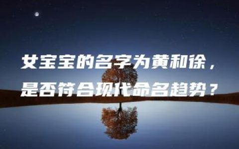 女宝宝的名字为黄和徐，是否符合现代命名趋势？