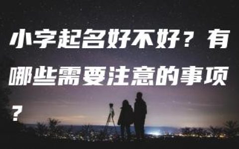 小字起名好不好？有哪些需要注意的事项？