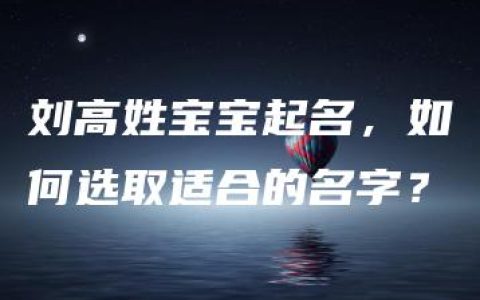 刘高姓宝宝起名，如何选取适合的名字？