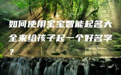 如何使用宝宝智能起名大全来给孩子起一个好名字？