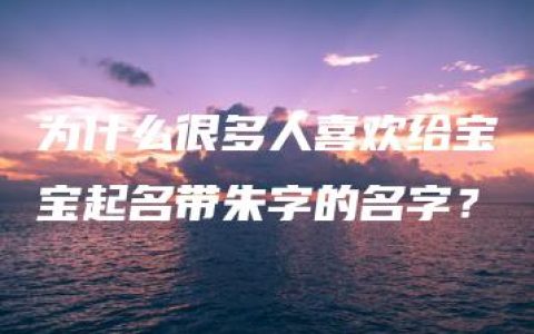 为什么很多人喜欢给宝宝起名带朱字的名字？