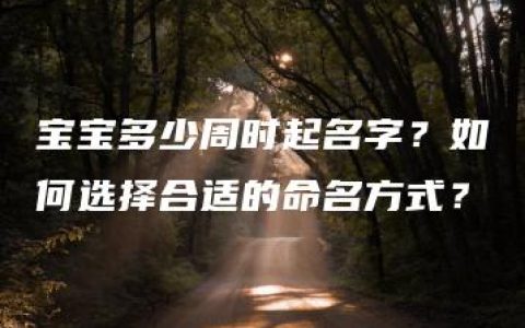 宝宝多少周时起名字？如何选择合适的命名方式？