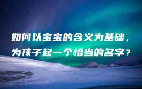 如何以宝宝的含义为基础，为孩子起一个恰当的名字？