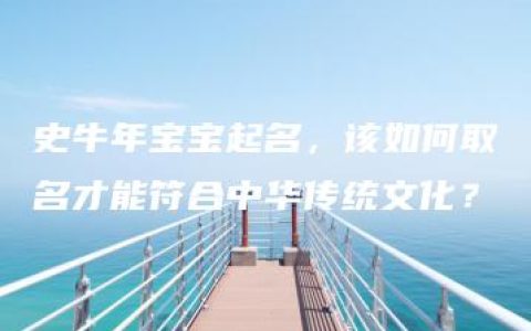 史牛年宝宝起名，该如何取名才能符合中华传统文化？