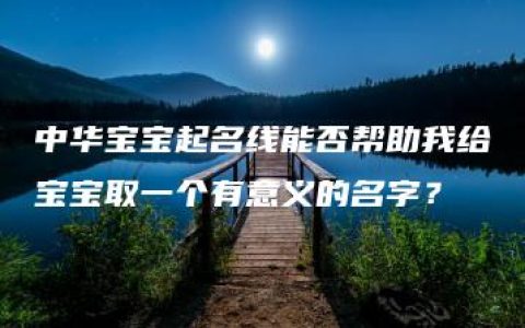 中华宝宝起名线能否帮助我给宝宝取一个有意义的名字？