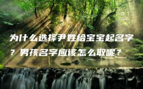 为什么选择尹姓给宝宝起名字？男孩名字应该怎么取呢？