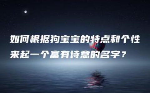 如何根据狗宝宝的特点和个性来起一个富有诗意的名字？