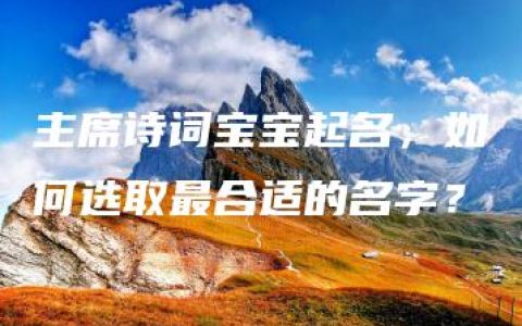 主席诗词宝宝起名，如何选取最合适的名字？