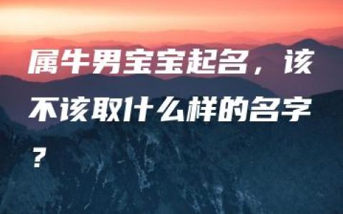 属牛男宝宝起名，该不该取什么样的名字？