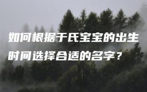 如何根据于氏宝宝的出生时间选择合适的名字？