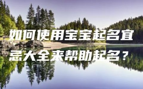 如何使用宝宝起名宜忌大全来帮助起名？