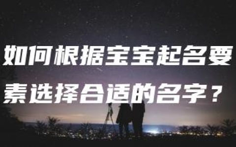 如何根据宝宝起名要素选择合适的名字？