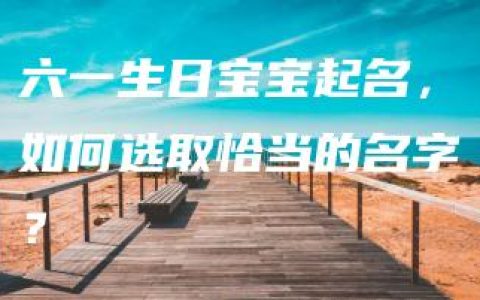 六一生日宝宝起名，如何选取恰当的名字？