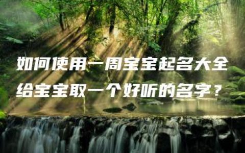 如何使用一周宝宝起名大全给宝宝取一个好听的名字？