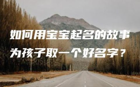 如何用宝宝起名的故事为孩子取一个好名字？