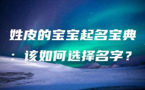 姓皮的宝宝起名宝典：该如何选择名字？