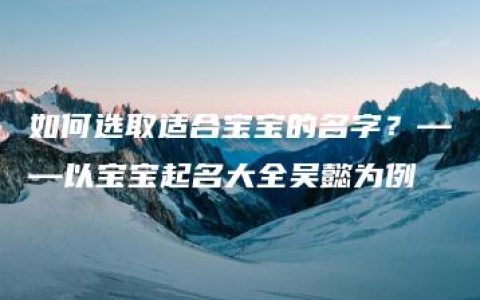 如何选取适合宝宝的名字？——以宝宝起名大全吴懿为例