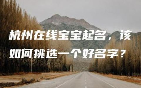 杭州在线宝宝起名，该如何挑选一个好名字？