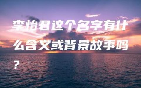 李怡君这个名字有什么含义或背景故事吗？