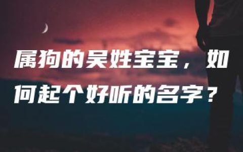 属狗的吴姓宝宝，如何起个好听的名字？