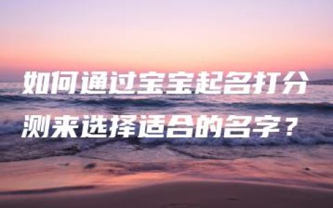 如何通过宝宝起名打分测来选择适合的名字？