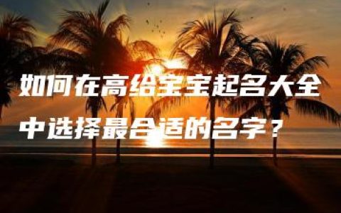 如何在高给宝宝起名大全中选择最合适的名字？