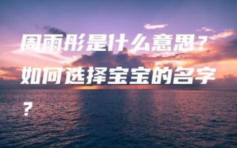 周雨彤是什么意思？如何选择宝宝的名字？