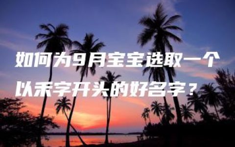 如何为9月宝宝选取一个以禾字开头的好名字？