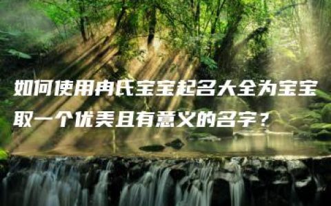 如何使用冉氏宝宝起名大全为宝宝取一个优美且有意义的名字？