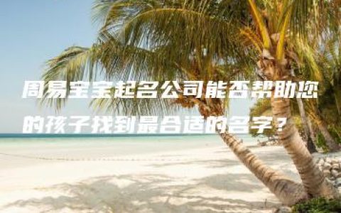 周易宝宝起名公司能否帮助您的孩子找到最合适的名字？