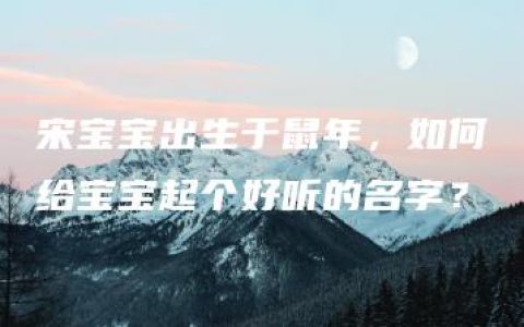 宋宝宝出生于鼠年，如何给宝宝起个好听的名字？