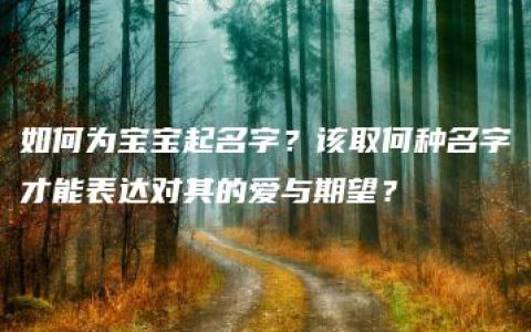 如何为宝宝起名字？该取何种名字才能表达对其的爱与期望？