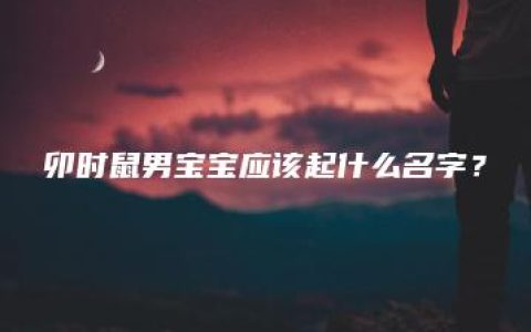 卯时鼠男宝宝应该起什么名字？