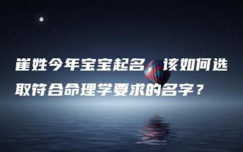 崔姓今年宝宝起名，该如何选取符合命理学要求的名字？