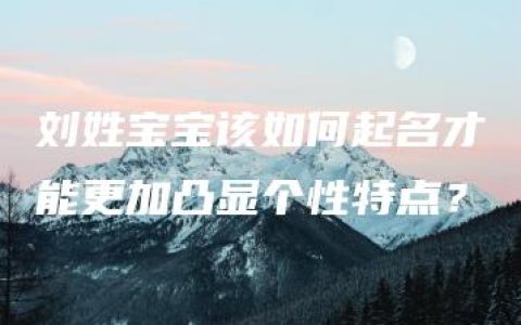 刘姓宝宝该如何起名才能更加凸显个性特点？