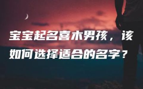 宝宝起名喜木男孩，该如何选择适合的名字？