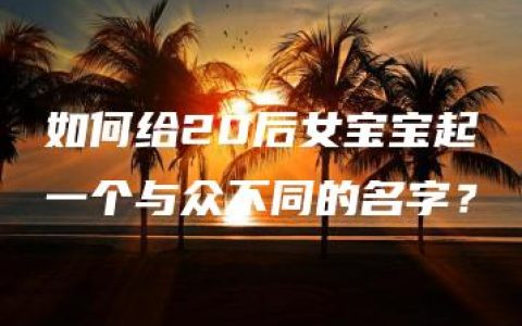 如何给20后女宝宝起一个与众不同的名字？