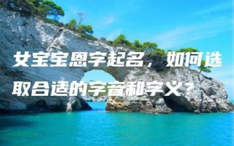 女宝宝恩字起名，如何选取合适的字音和字义？