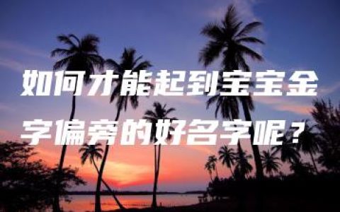 如何才能起到宝宝金字偏旁的好名字呢？