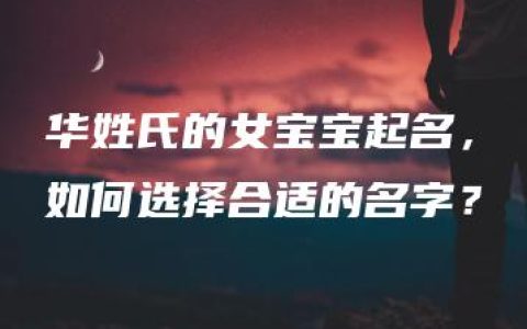 华姓氏的女宝宝起名，如何选择合适的名字？