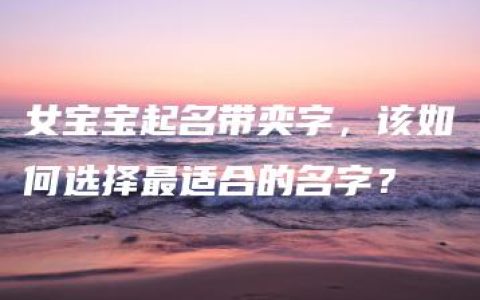 女宝宝起名带奕字，该如何选择最适合的名字？