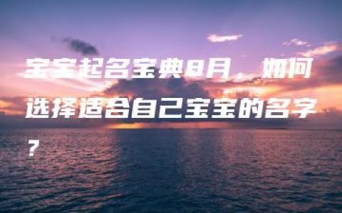 宝宝起名宝典8月，如何选择适合自己宝宝的名字？