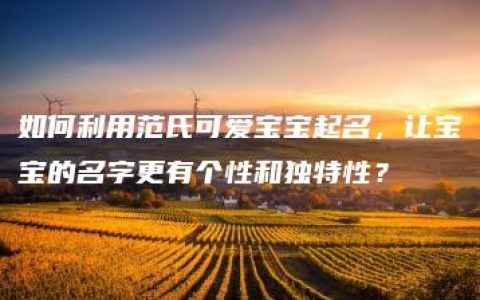 如何利用范氏可爱宝宝起名，让宝宝的名字更有个性和独特性？