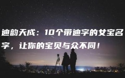 迪韵天成：10个带迪字的女宝名字，让你的宝贝与众不同！