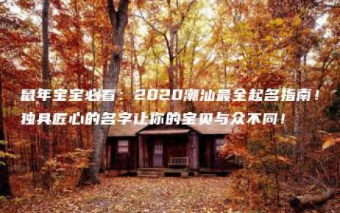 鼠年宝宝必看：2020潮汕最全起名指南！独具匠心的名字让你的宝贝与众不同！