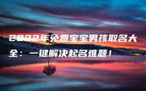 2022年免费宝宝男孩取名大全：一键解决起名难题！