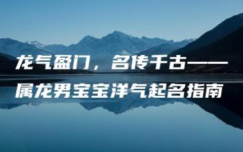 龙气盈门，名传千古——属龙男宝宝洋气起名指南