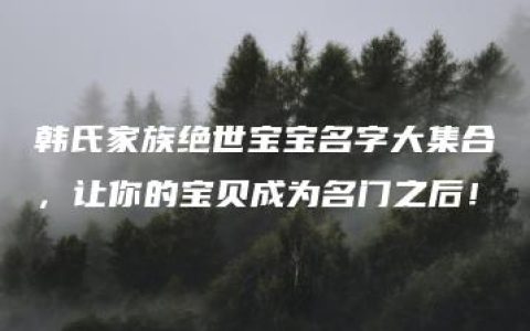 韩氏家族绝世宝宝名字大集合，让你的宝贝成为名门之后！