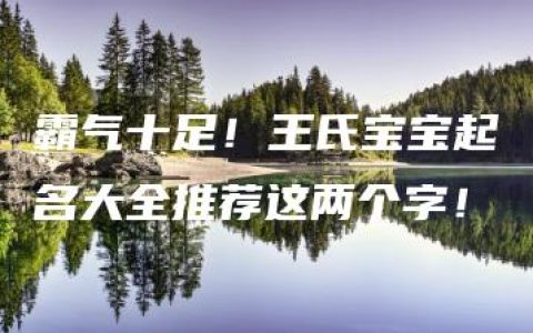 霸气十足！王氏宝宝起名大全推荐这两个字！